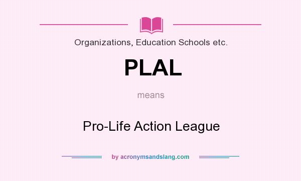 What does PLAL mean? It stands for Pro-Life Action League
