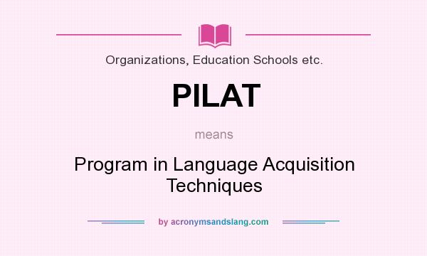 What does PILAT mean? It stands for Program in Language Acquisition Techniques