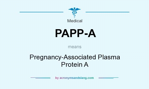 What does PAPP-A mean? It stands for Pregnancy-Associated Plasma Protein A