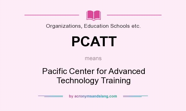 What does PCATT mean? It stands for Pacific Center for Advanced Technology Training
