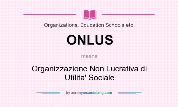 What does ONLUS mean? It stands for Organizzazione Non Lucrativa di Utilita` Sociale