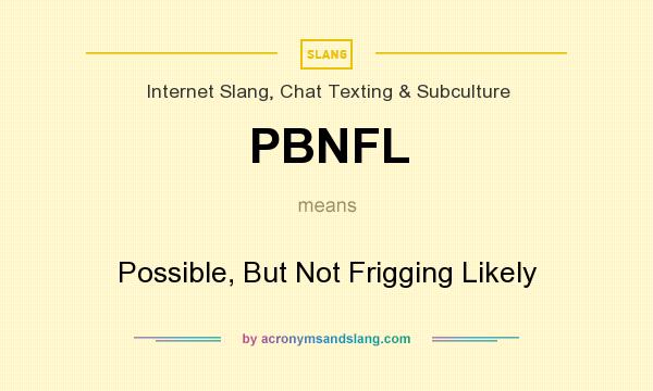 What does PBNFL mean? It stands for Possible, But Not Frigging Likely