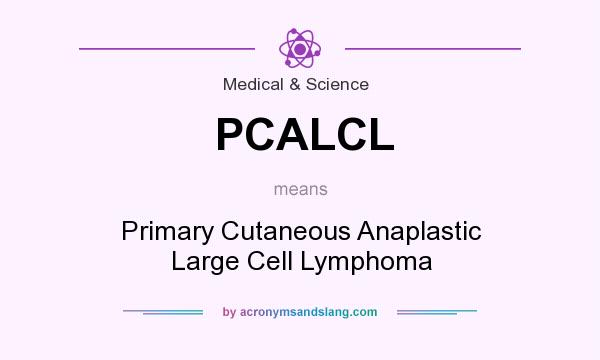 What does PCALCL mean? It stands for Primary Cutaneous Anaplastic Large Cell Lymphoma