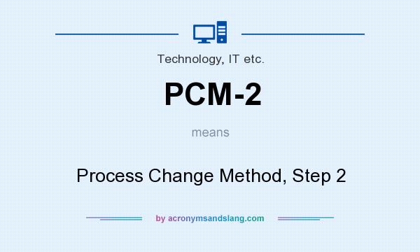 What does PCM-2 mean? It stands for Process Change Method, Step 2