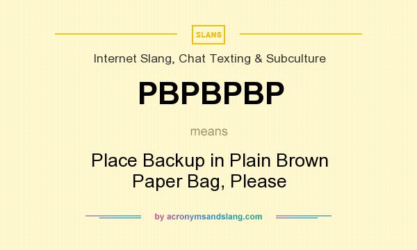 What does PBPBPBP mean? It stands for Place Backup in Plain Brown Paper Bag, Please