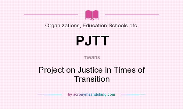 What does PJTT mean? It stands for Project on Justice in Times of Transition