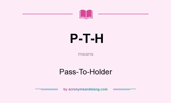 What does P-T-H mean? It stands for Pass-To-Holder