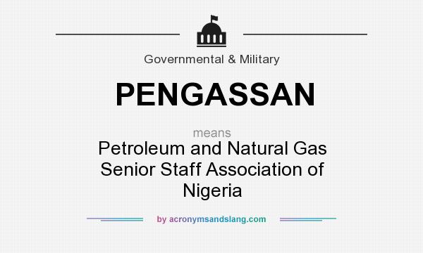 What does PENGASSAN mean? It stands for Petroleum and Natural Gas Senior Staff Association of Nigeria