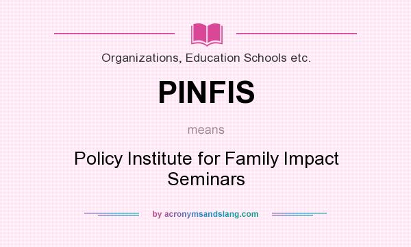 What does PINFIS mean? It stands for Policy Institute for Family Impact Seminars