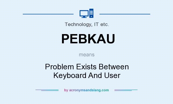 What does PEBKAU mean? It stands for Problem Exists Between Keyboard And User
