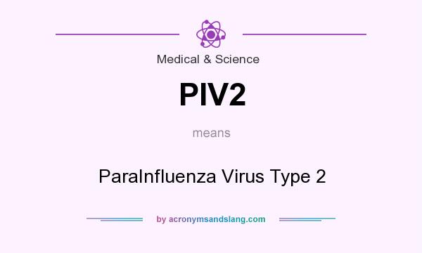What does PIV2 mean? It stands for ParaInfluenza Virus Type 2