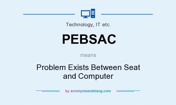 What does PEBSAC mean? It stands for Problem Exists Between Seat and Computer