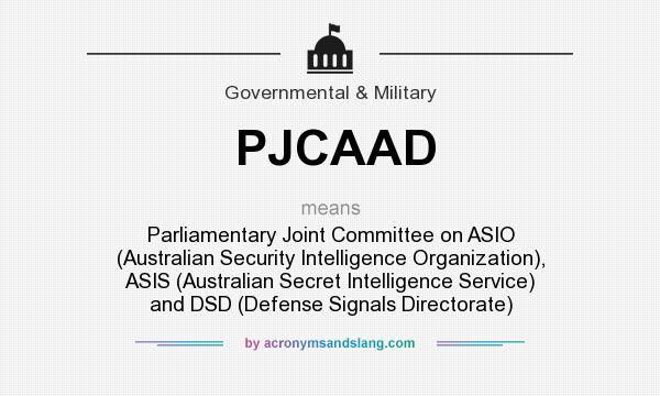 What does PJCAAD mean? It stands for Parliamentary Joint Committee on ASIO (Australian Security Intelligence Organization), ASIS (Australian Secret Intelligence Service) and DSD (Defense Signals Directorate)