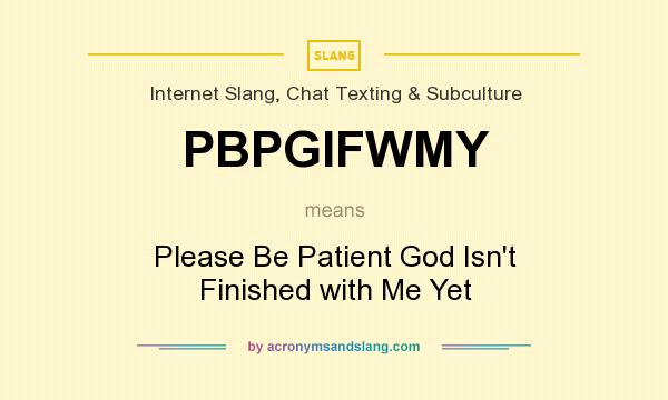 What does PBPGIFWMY mean? It stands for Please Be Patient God Isn`t Finished with Me Yet