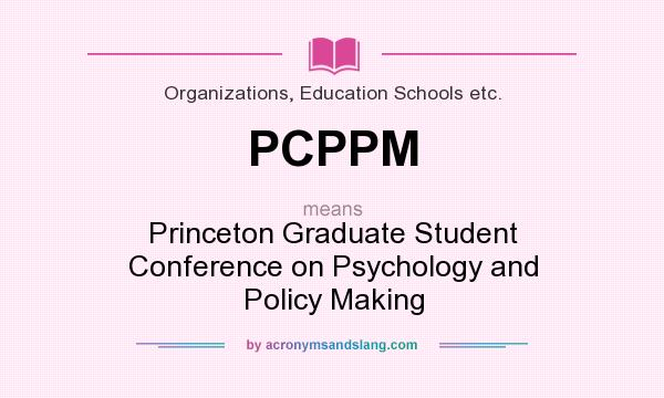 What does PCPPM mean? It stands for Princeton Graduate Student Conference on Psychology and Policy Making