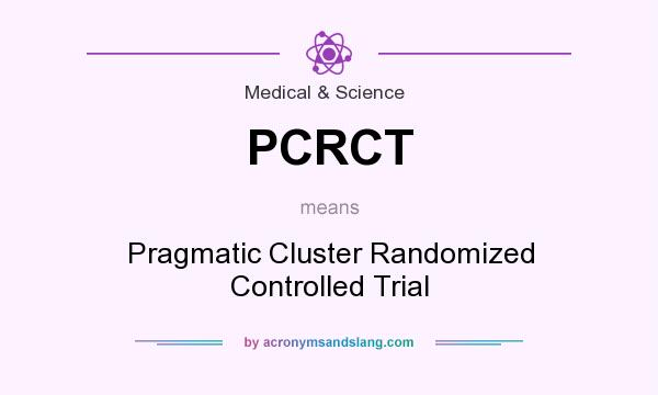 What does PCRCT mean? It stands for Pragmatic Cluster Randomized Controlled Trial