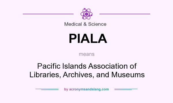 What does PIALA mean? It stands for Pacific Islands Association of Libraries, Archives, and Museums