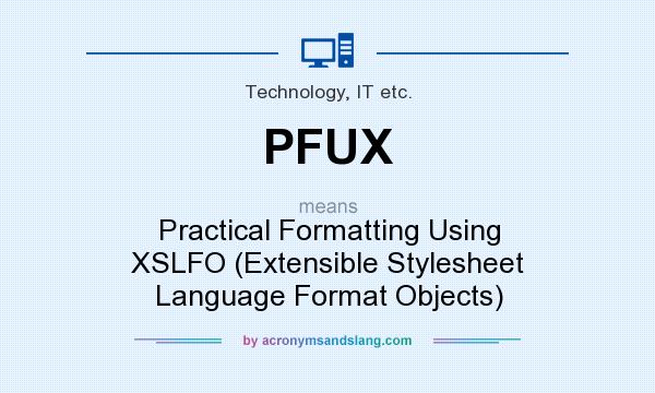 What does PFUX mean? It stands for Practical Formatting Using XSLFO (Extensible Stylesheet Language Format Objects)