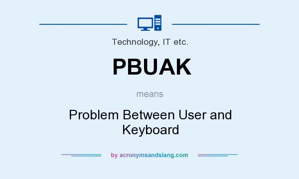 What does PBUAK mean? It stands for Problem Between User and Keyboard