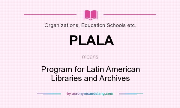 What does PLALA mean? It stands for Program for Latin American Libraries and Archives