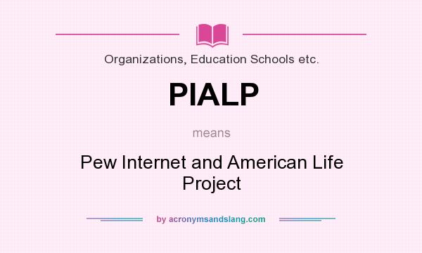 What does PIALP mean? It stands for Pew Internet and American Life Project