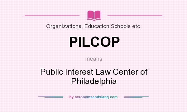 What does PILCOP mean? It stands for Public Interest Law Center of Philadelphia