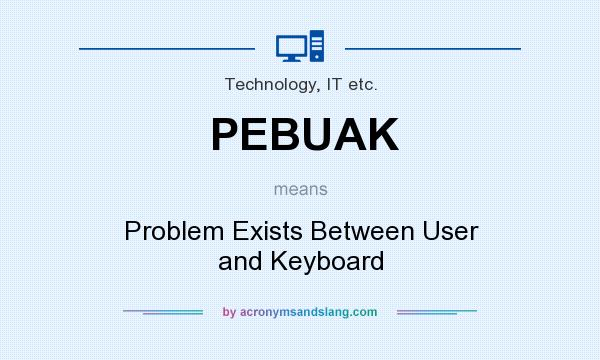 What does PEBUAK mean? It stands for Problem Exists Between User and Keyboard
