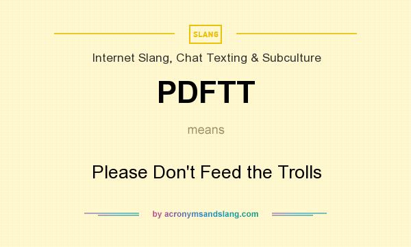 What does PDFTT mean? It stands for Please Don`t Feed the Trolls