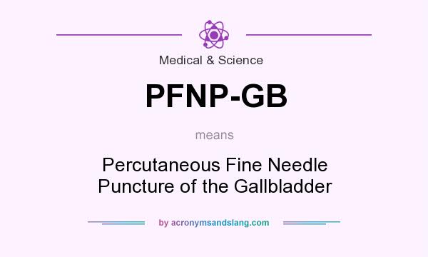 What does PFNP-GB mean? It stands for Percutaneous Fine Needle Puncture of the Gallbladder