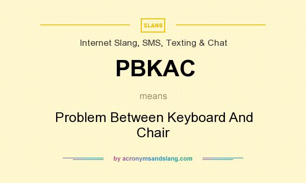 What does PBKAC mean? It stands for Problem Between Keyboard And Chair