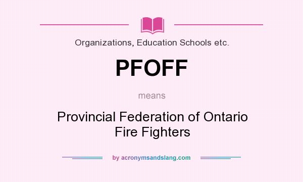 What does PFOFF mean? It stands for Provincial Federation of Ontario Fire Fighters