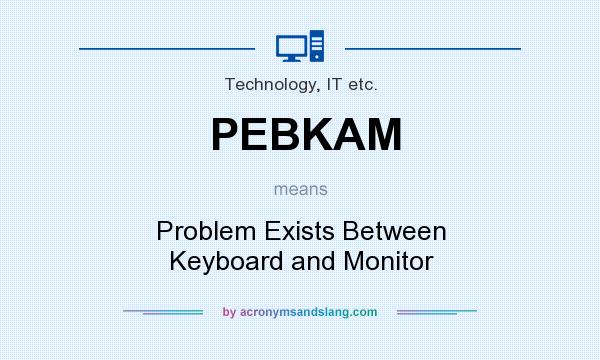 What does PEBKAM mean? It stands for Problem Exists Between Keyboard and Monitor
