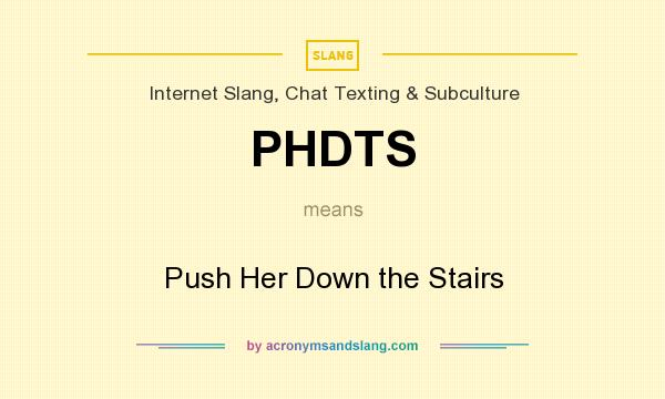 What does PHDTS mean? It stands for Push Her Down the Stairs