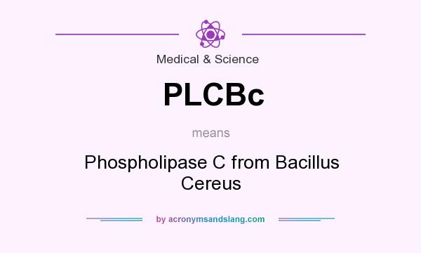 What does PLCBc mean? It stands for Phospholipase C from Bacillus Cereus