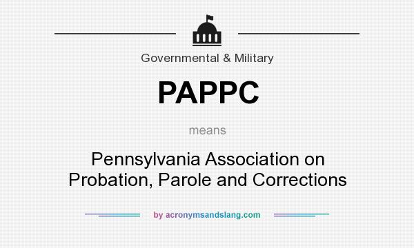 What does PAPPC mean? It stands for Pennsylvania Association on Probation, Parole and Corrections
