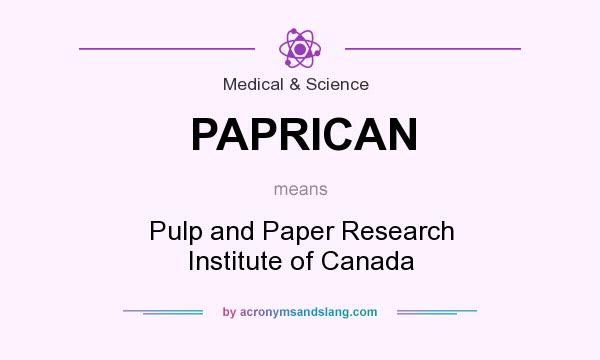 What does PAPRICAN mean? It stands for Pulp and Paper Research Institute of Canada