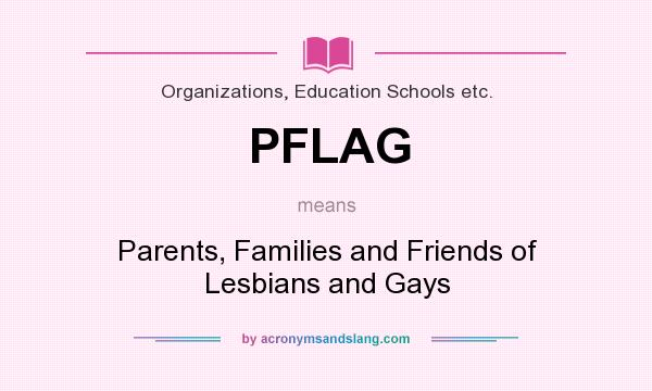 What does PFLAG mean? It stands for Parents, Families and Friends of Lesbians and Gays