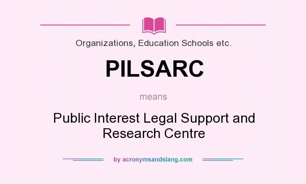 What does PILSARC mean? It stands for Public Interest Legal Support and Research Centre