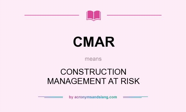 What does CMAR mean? It stands for CONSTRUCTION MANAGEMENT AT RISK