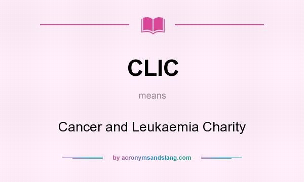 What does CLIC mean? It stands for Cancer and Leukaemia Charity