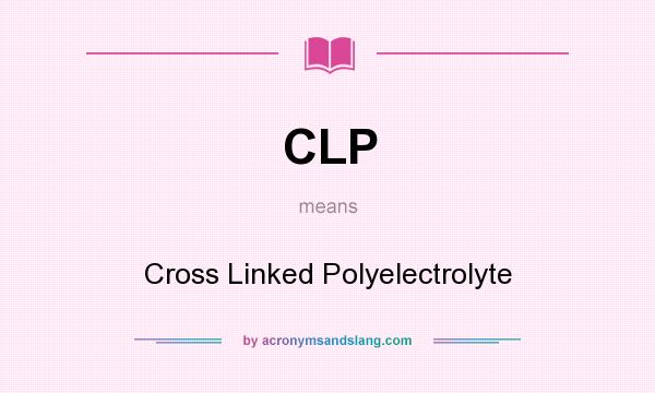 What does CLP mean? It stands for Cross Linked Polyelectrolyte