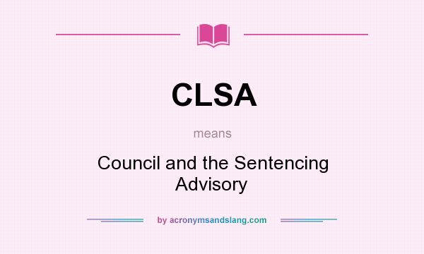 What does CLSA mean? It stands for Council and the Sentencing Advisory