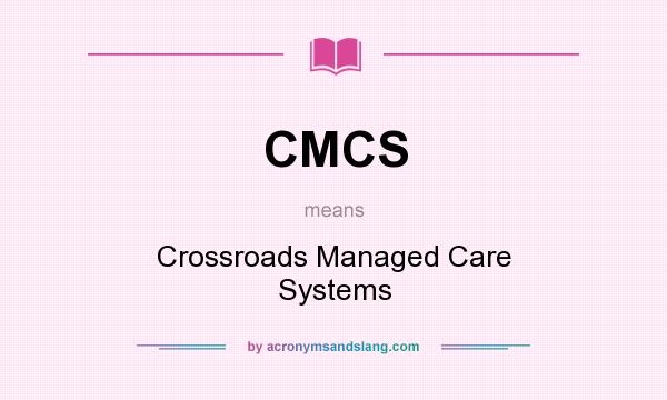 What does CMCS mean? It stands for Crossroads Managed Care Systems