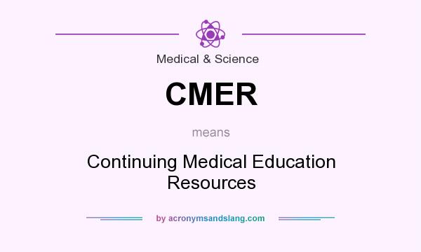 What does CMER mean? It stands for Continuing Medical Education Resources