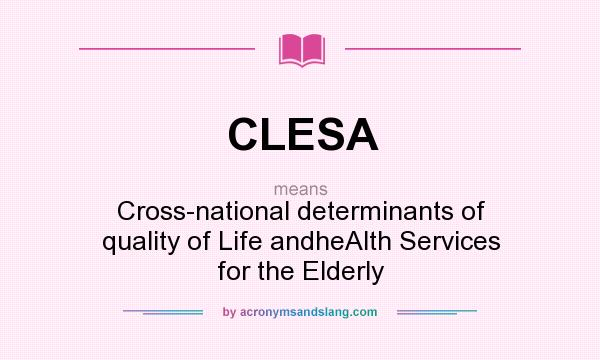 What does CLESA mean? It stands for Cross-national determinants of quality of Life andheAlth Services for the Elderly