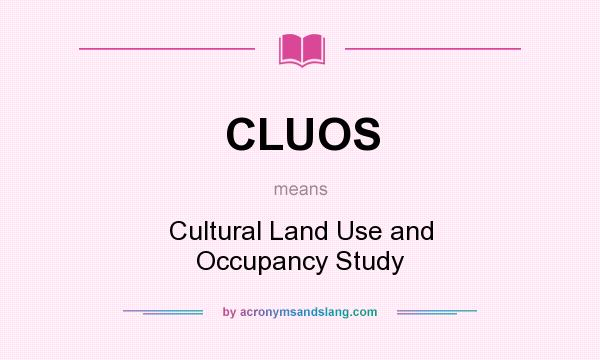 What does CLUOS mean? It stands for Cultural Land Use and Occupancy Study