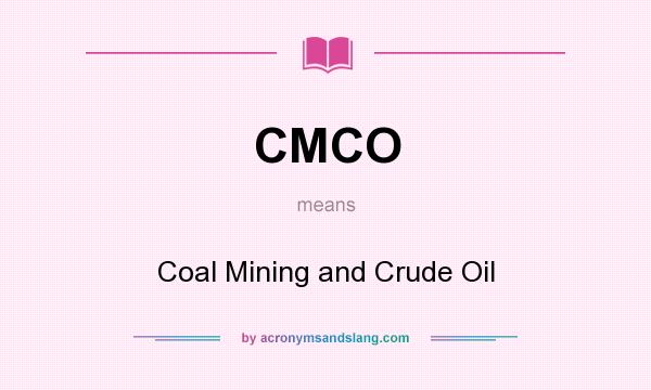 What does CMCO mean? It stands for Coal Mining and Crude Oil