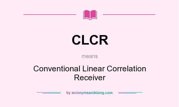 What does CLCR mean? It stands for Conventional Linear Correlation Receiver