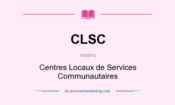 What does CLSC mean? It stands for Centres Locaux de Services Communautaires