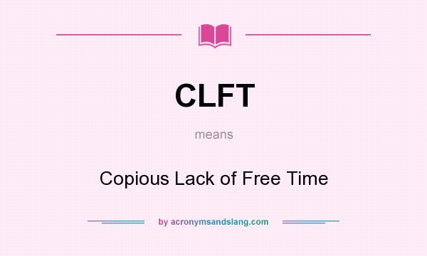 What does CLFT mean? It stands for Copious Lack of Free Time